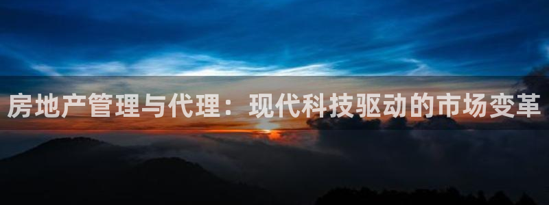 新宝5蒋7O667：房地产管理与代理：现代科技驱动的市场变革