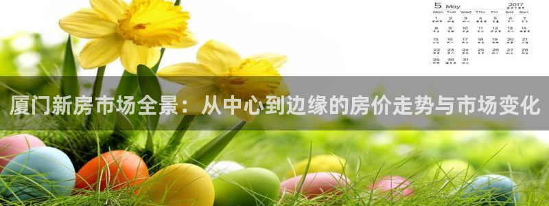 新宝5直属：厦门新房市场全景：从中心到边缘的房价走势与市场变