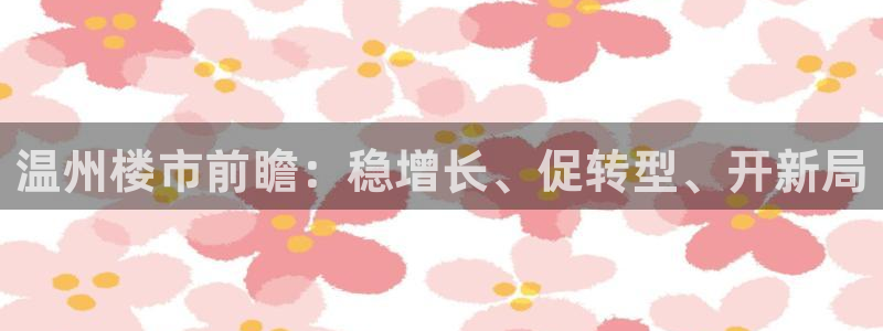 新宝5手机app：温州楼市前瞻：稳增长、促转型、开新局