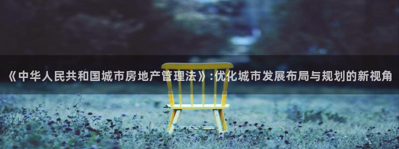 新宝5谠631257：《中华人民共和国城市房地产管理法》:优