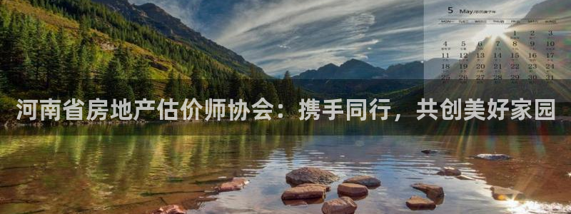 新宝5怎么下载到桌面：河南省房地产估价师协会：携手同行，共创