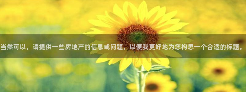 下载新宝5：当然可以，请提供一些房地产的信息或问题，以便我更