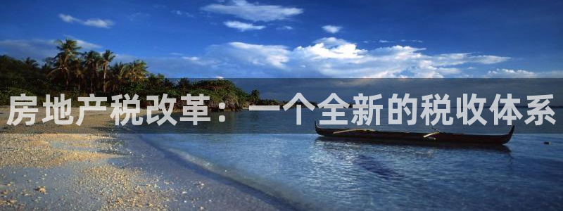新宝5线路：房地产税改革：一个全新的税收体系