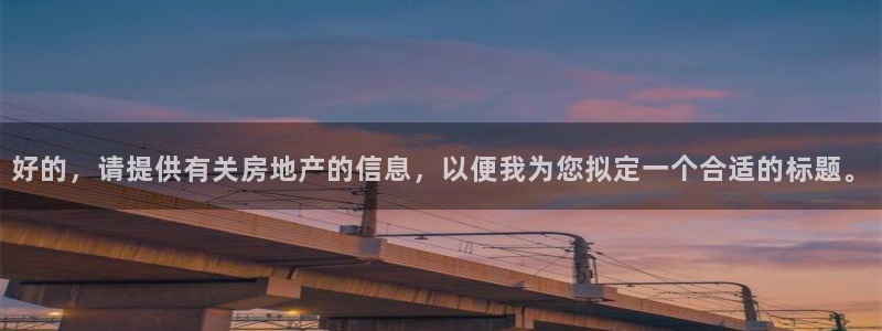 新宝 5测速：好的，请提供有关房地产的信息，以便我为您拟定一