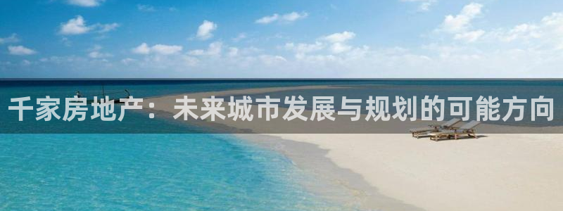 新宝5娱乐网址：千家房地产：未来城市发展与规划的可能方向