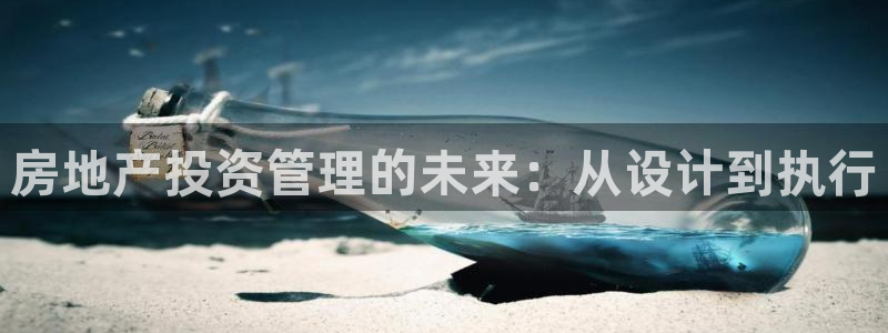 股票5G宝新：房地产投资管理的未来：从设计到执行