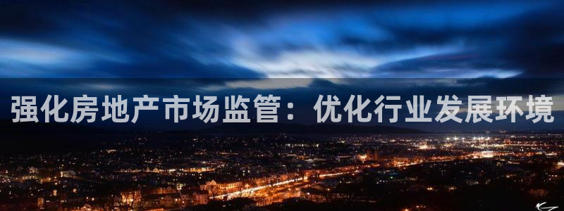 新宝5娱乐多：强化房地产市场监管：优化行业发展环境