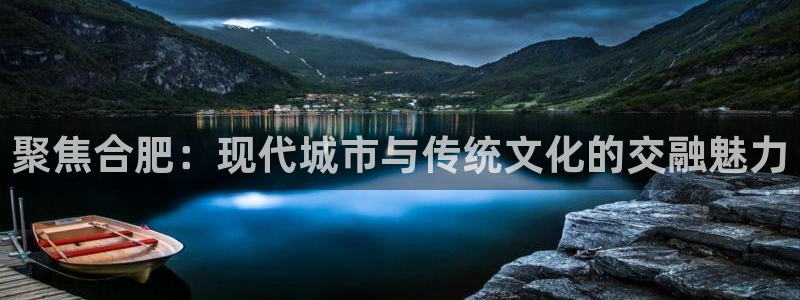 新宝5注册：聚焦合肥：现代城市与传统文化的交融魅力