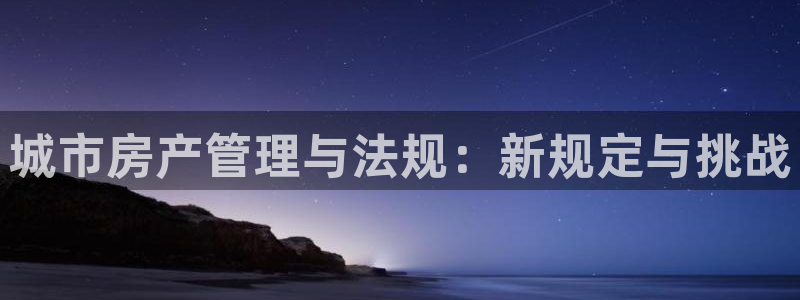 新宝5app手机下载：城市房产管理与法规：新规定与挑战