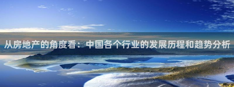 新宝5秒开：从房地产的角度看：中国各个行业的发展历程和趋势分
