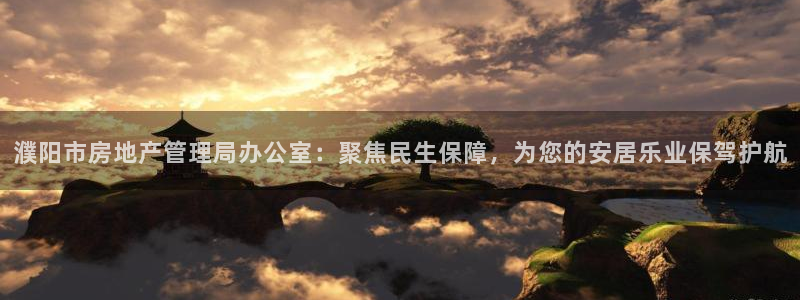 新宝5现在还能玩吗：濮阳市房地产管理局办公室：聚焦民生保障，
