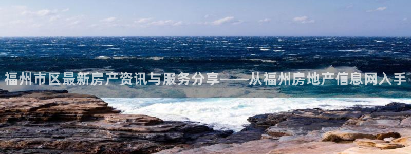新宝5秒开：福州市区最新房产资讯与服务分享——从福州房地产信