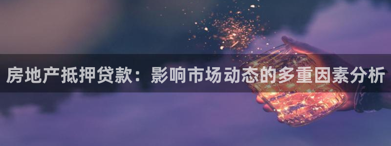 新宝h2O5O5O：房地产抵押贷款：影响市场动态的多重因素分