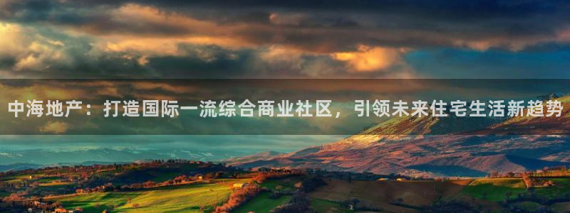 新宝5娱乐然：中海地产：打造国际一流综合商业社区，引领未来住