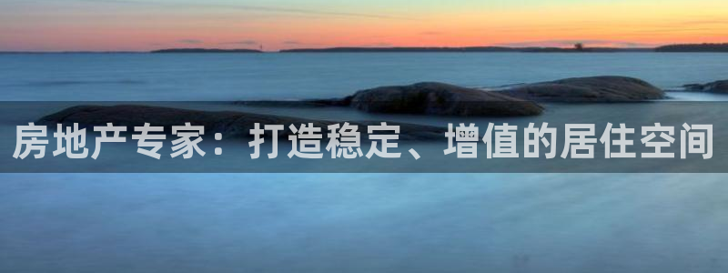 新宝gg5：房地产专家：打造稳定、增值的居住空间