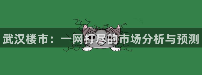 新宝5找找74OOO5：武汉楼市：一网打尽的市场分析与预测