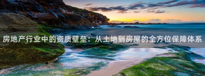 新宝5登录：房地产行业中的资质壁垒：从土地到房屋的全方位保障