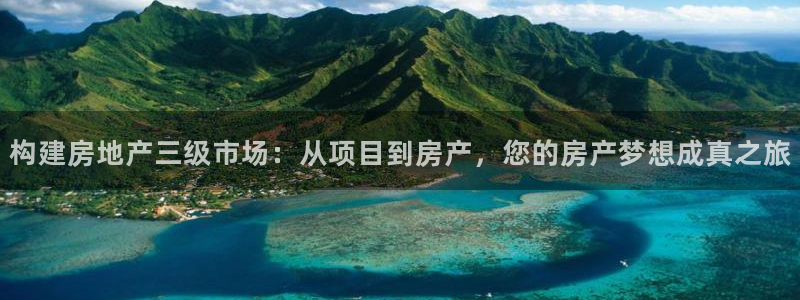 新宝5娱乐注：构建房地产三级市场：从项目到房产，您的房产梦想