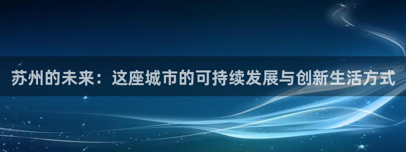 新宝 5测速：苏州的未来：这座城市的可持续发展与创新生活方式