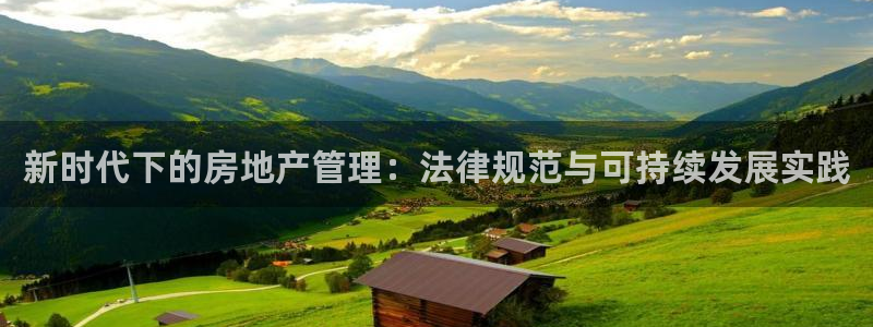 新宝5官网app：新时代下的房地产管理：法律规范与可持续发展