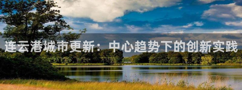 新宝5手机版：连云港城市更新：中心趋势下的创新实践