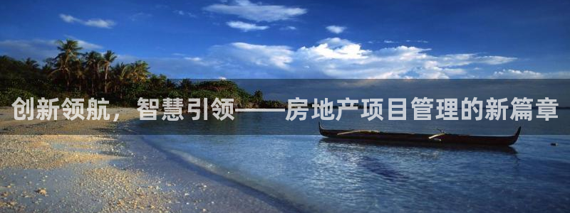 新宝5下载注册：创新领航，智慧引领——房地产项目管理的新篇章