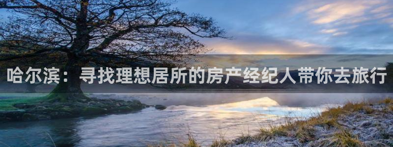 新宝5娱乐都：哈尔滨：寻找理想居所的房产经纪人带你去旅行