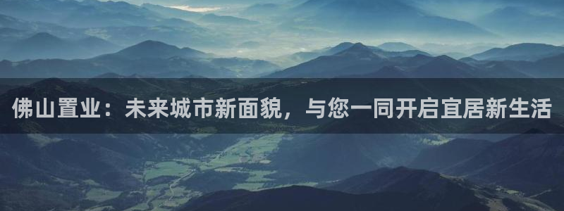 新宝5新宝6顺达：佛山置业：未来城市新面貌，与您一同开启宜居
