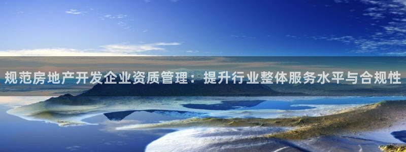 新宝那2O5O5O：规范房地产开发企业资质管理：提升行业整体