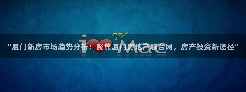 新宝5测速登陆：“厦门新房市场趋势分析：聚焦厦门房地产联合网