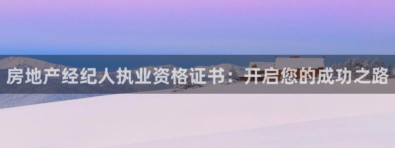 新宝5娱乐网址：房地产经纪人执业资格证书：开启您的成功之路