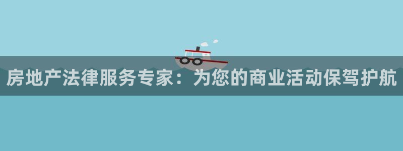 新宝5褚32OO59：房地产法律服务专家：为您的商业活动保驾