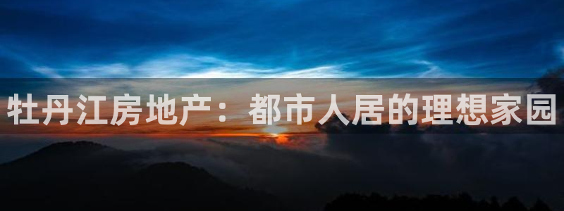 新宝5娱乐登陆：牡丹江房地产：都市人居的理想家园