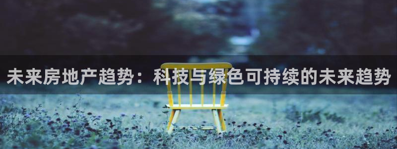 新宝5主管：未来房地产趋势：科技与绿色可持续的未来趋势