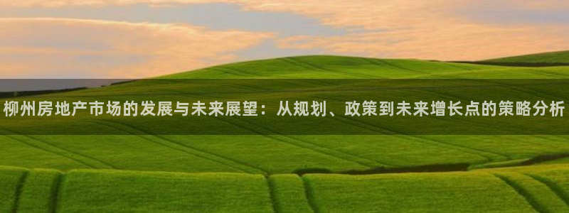 新宝5挂机软件：柳州房地产市场的发展与未来展望：从规划、政策
