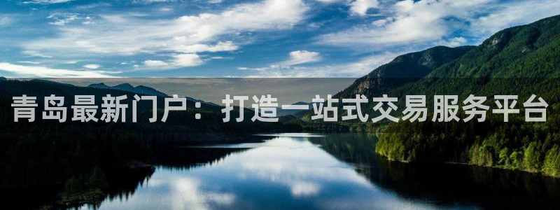 新宝5挂机：青岛最新门户：打造一站式交易服务平台