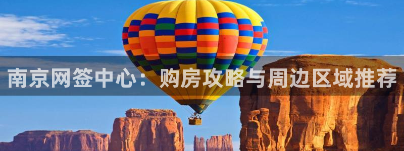 新宝5吕74OOO5：南京网签中心：购房攻略与周边区域推荐