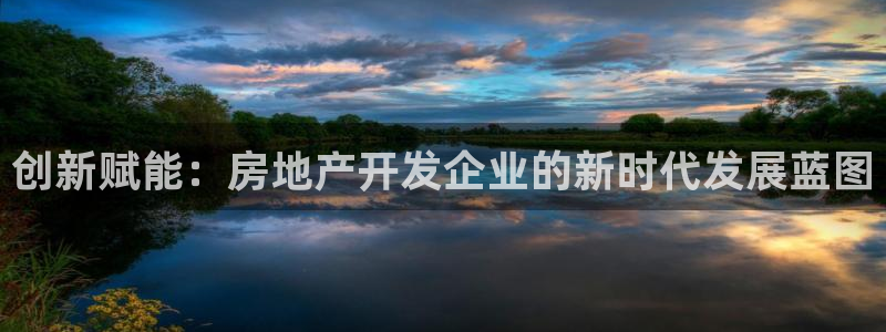 新宝5平台登陆：创新赋能：房地产开发企业的新时代发展蓝图