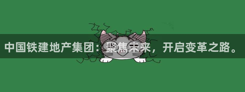 新宝5测速在线：中国铁建地产集团：聚焦未来，开启变革之路。