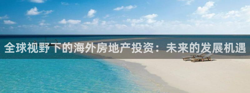 新宝3得74OO5：全球视野下的海外房地产投资：未来的发展机