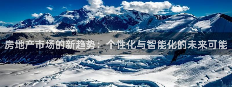 新宝5代理：房地产市场的新趋势：个性化与智能化的未来可能