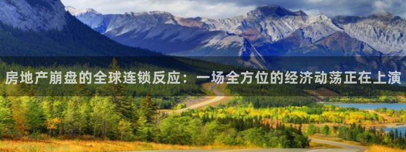 新宝5是谁：房地产崩盘的全球连锁反应：一场全方位的经济动荡正