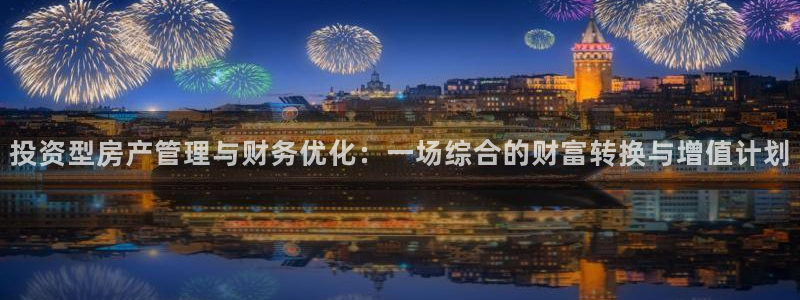 新宝5娱乐都：投资型房产管理与财务优化：一场综合的财富转换与