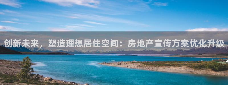 新宝5地址：创新未来，塑造理想居住空间：房地产宣传方案优化升