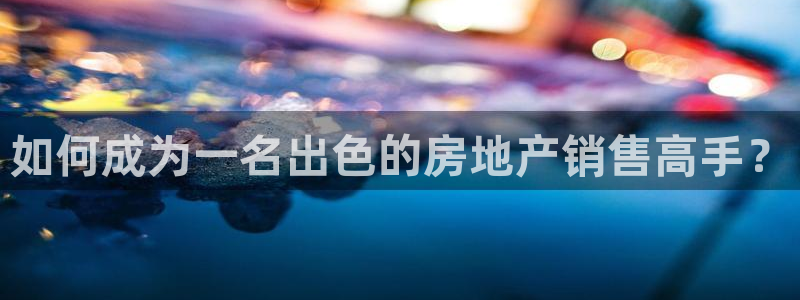 新宝5周74OOO5：如何成为一名出色的房地产销售高手？
