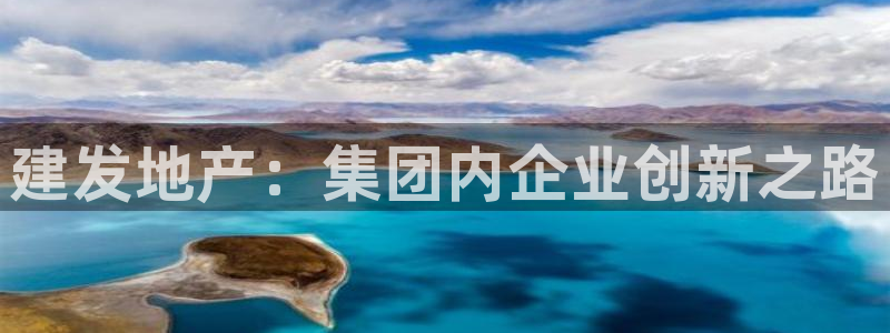 新宝5线路登录：建发地产：集团内企业创新之路