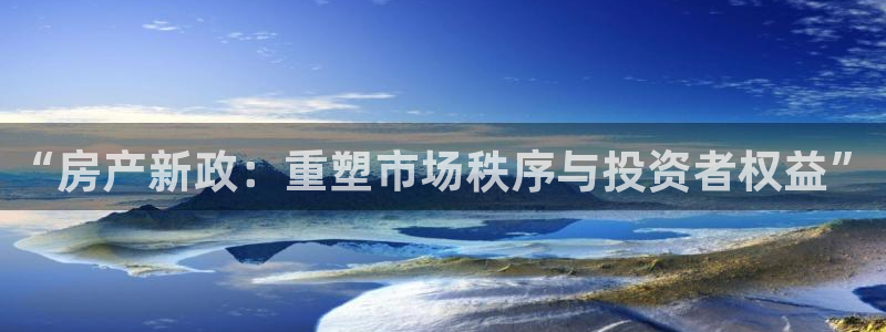 新宝5平台注册资金：“房产新政：重塑市场秩序与投资者权益”