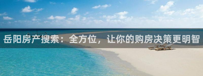 新宝5登录地址：岳阳房产搜索：全方位，让你的购房决策更明智