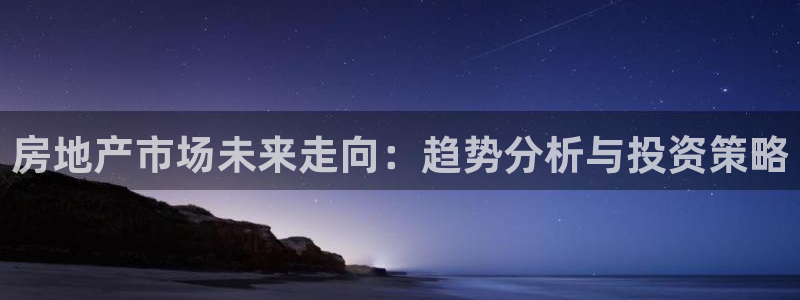 新宝5娱乐登录：房地产市场未来走向：趋势分析与投资策略