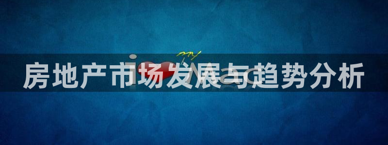 新宝5客户端登录：房地产市场发展与趋势分析